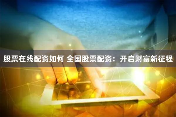 股票在线配资如何 全国股票配资：开启财富新征程