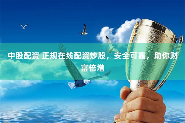 中股配资 正规在线配资炒股，安全可靠，助你财富倍增