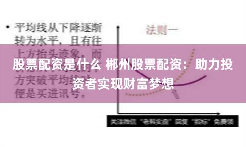 股票配资是什么 郴州股票配资：助力投资者实现财富梦想