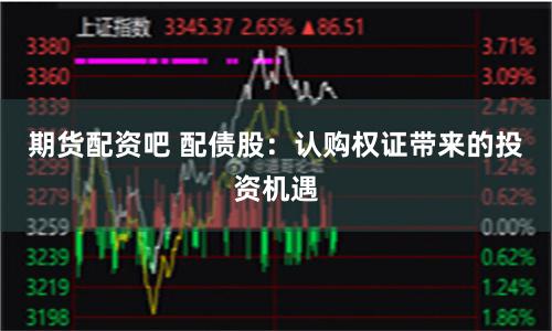 期货配资吧 配债股：认购权证带来的投资机遇