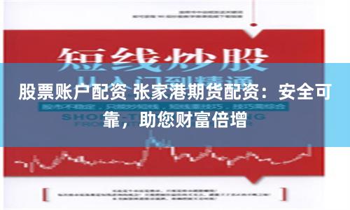 股票账户配资 张家港期货配资：安全可靠，助您财富倍增