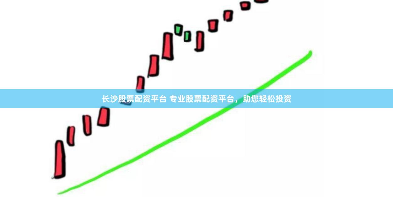 长沙股票配资平台 专业股票配资平台，助您轻松投资