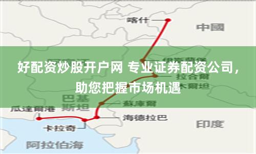 好配资炒股开户网 专业证券配资公司，助您把握市场机遇