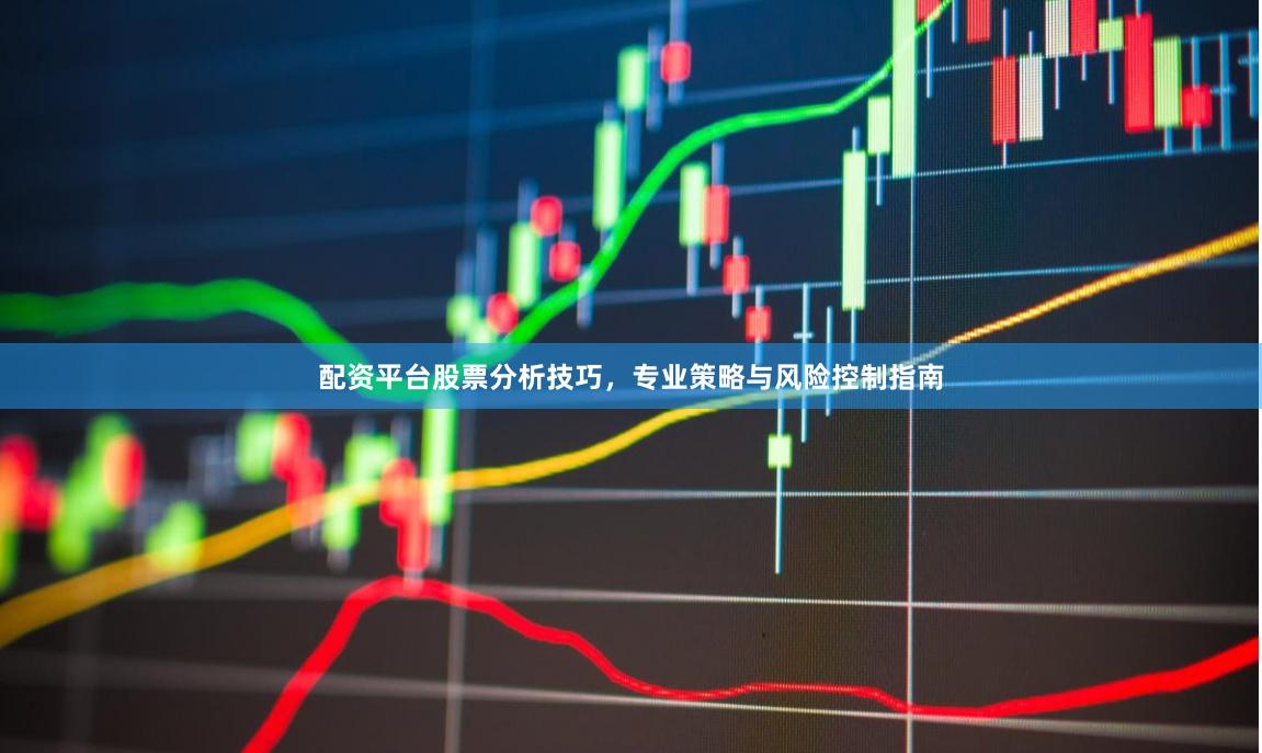 配资平台股票分析技巧，专业策略与风险控制指南